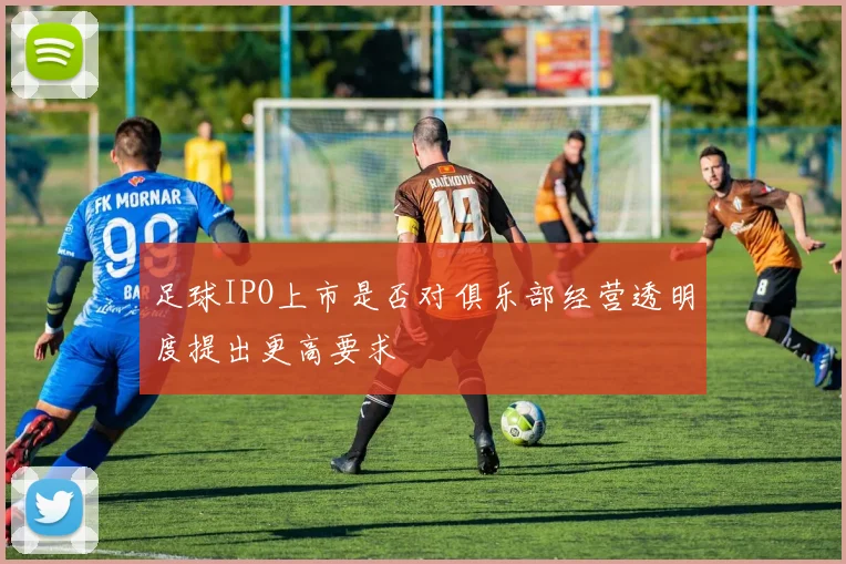 足球IPO上市是否对俱乐部经营透明度提出更高要求