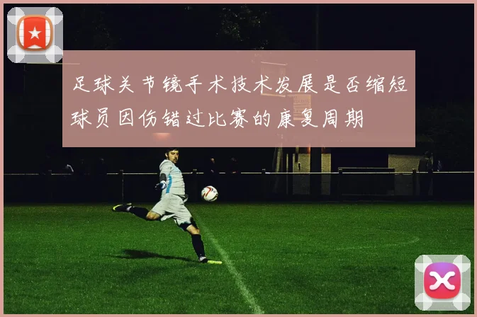 足球关节镜手术技术发展是否缩短球员因伤错过比赛的康复周期