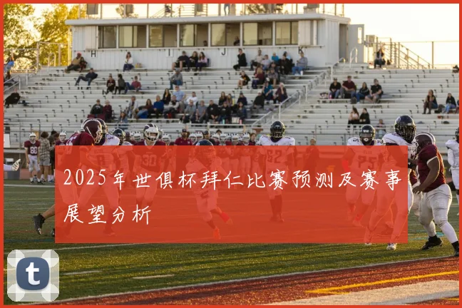 2025年世俱杯拜仁比赛预测及赛事展望分析