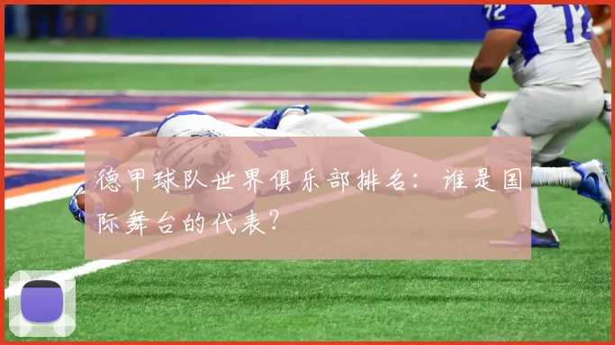 德甲球队世界俱乐部排名:谁是国际舞台的代表?