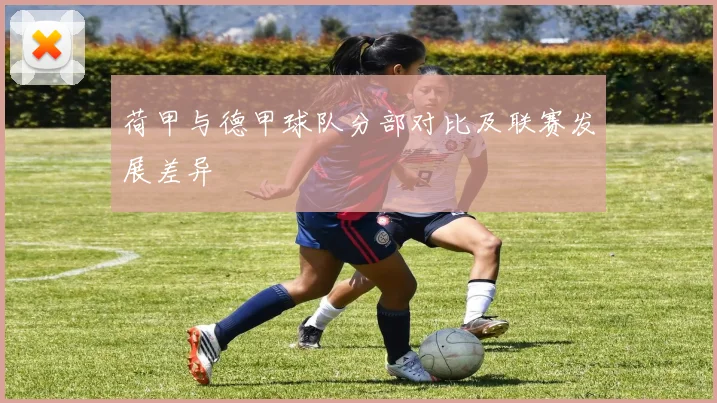 荷甲与德甲球队分部对比及联赛发展差异