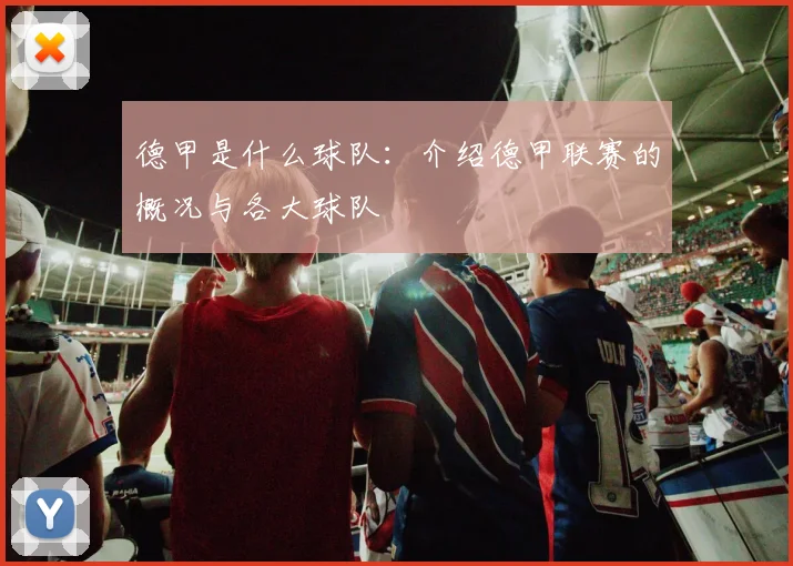 德甲是什么球队：介绍德甲联赛的概况与各大球队